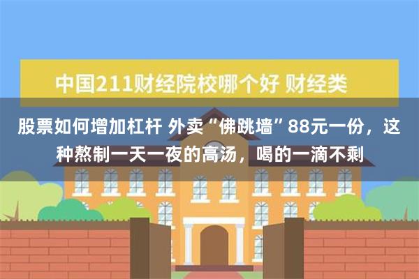 股票如何增加杠杆 外卖“佛跳墙”88元一份，这种熬制一天一夜的高汤，喝的一滴不剩