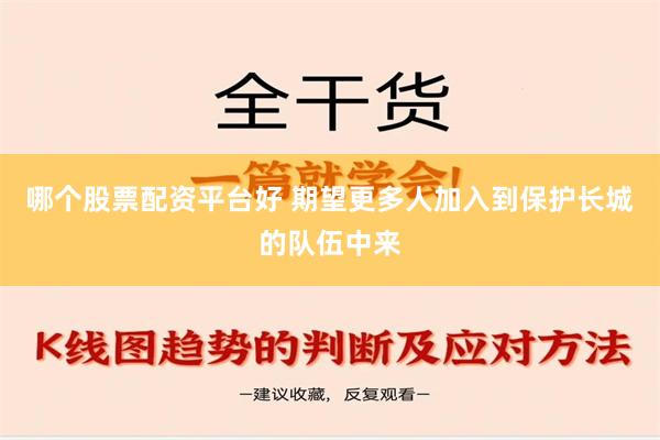 哪个股票配资平台好 期望更多人加入到保护长城的队伍中来