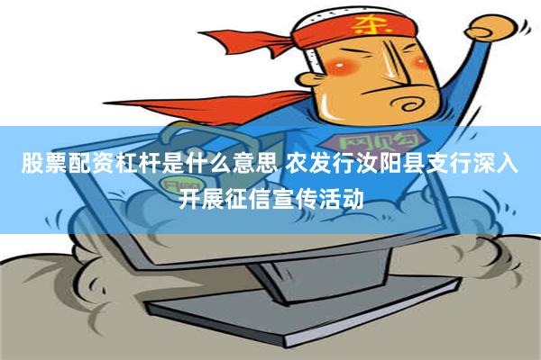 股票配资杠杆是什么意思 农发行汝阳县支行深入开展征信宣传活动