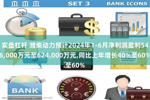 实盘杠杆 潍柴动力预计2024年1-6月净利润盈利546,000万元至624,000万元,同比上年增长40%至60%