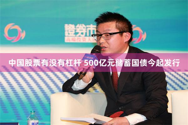 中国股票有没有杠杆 500亿元储蓄国债今起发行