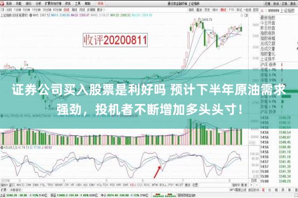 证券公司买入股票是利好吗 预计下半年原油需求强劲，投机者不断增加多头头寸！