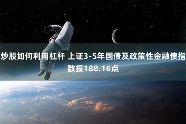 炒股如何利用杠杆 上证3-5年国债及政策性金融债指数报188.16点