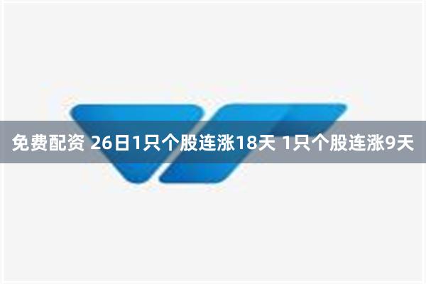 免费配资 26日1只个股连涨18天 1只个股连涨9天