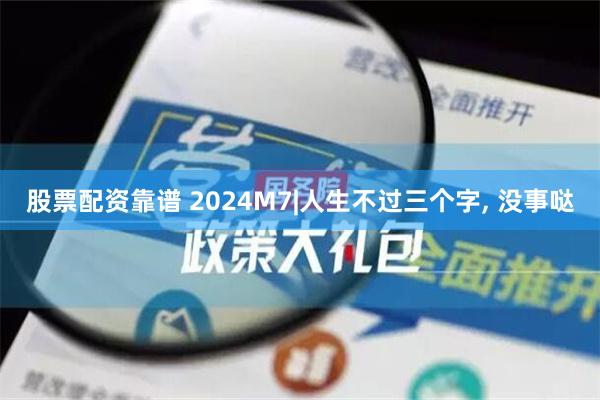 股票配资靠谱 2024M7|人生不过三个字, 没事哒