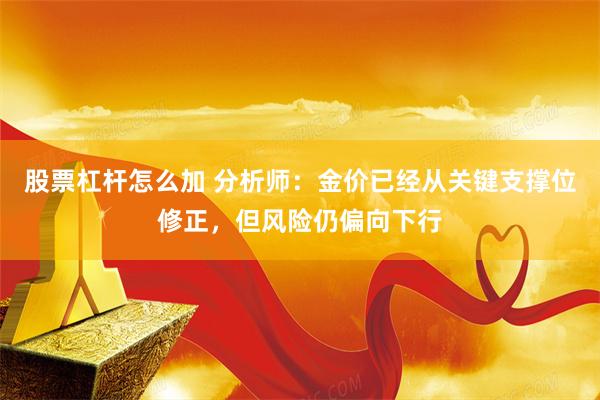 股票杠杆怎么加 分析师：金价已经从关键支撑位修正，但风险仍偏向下行