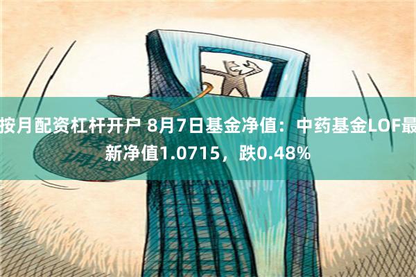 按月配资杠杆开户 8月7日基金净值：中药基金LOF最新净值1.0715，跌0.48%