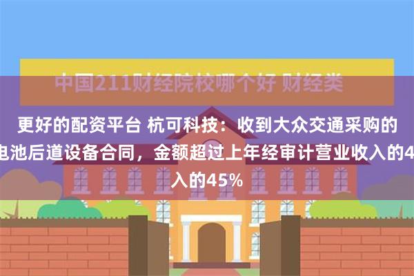 更好的配资平台 杭可科技：收到大众交通采购的锂电池后道设备合同，金额超过上年经审计营业收入的45%