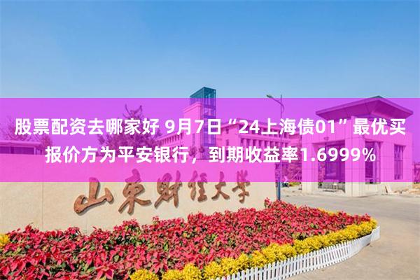 股票配资去哪家好 9月7日“24上海债01”最优买报价方为平安银行，到期收益率1.6999%