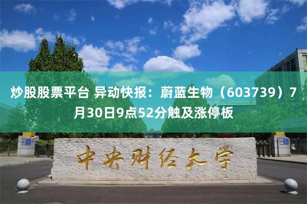 炒股股票平台 异动快报：蔚蓝生物（603739）7月30日9点52分触及涨停板