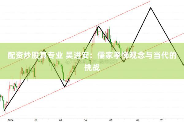 配资炒股真专业 吴进安：儒家孝悌观念与当代的挑战