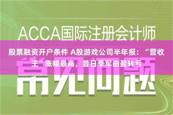 股票融资开户条件 A股游戏公司半年报：“营收王”涨幅最高，昔日季军由盈转亏