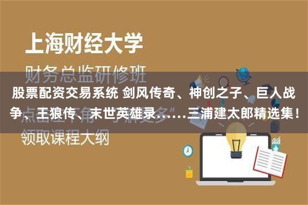 股票配资交易系统 剑风传奇、神创之子、巨人战争、王狼传、末世英雄录……三浦建太郎精选集！