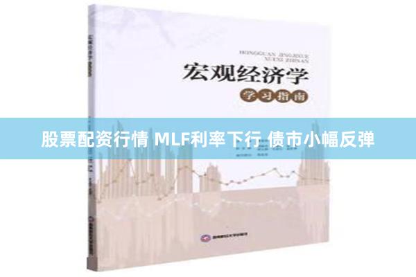 股票配资行情 MLF利率下行 债市小幅反弹