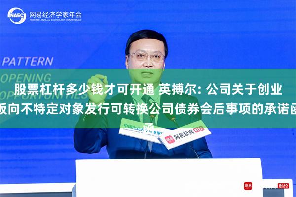 股票杠杆多少钱才可开通 英搏尔: 公司关于创业板向不特定对象发行可转换公司债券会后事项的承诺函