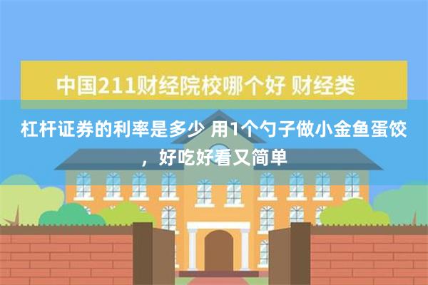 杠杆证券的利率是多少 用1个勺子做小金鱼蛋饺，好吃好看又简单