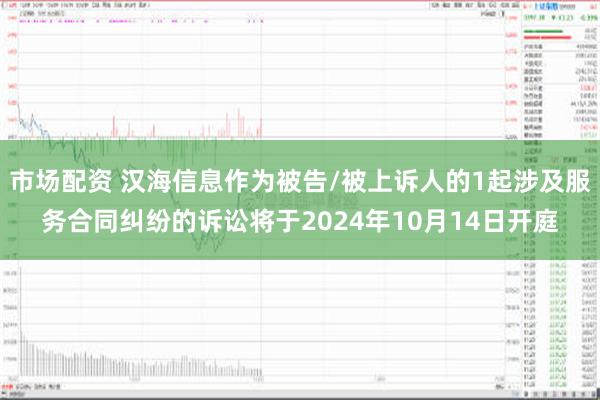 市场配资 汉海信息作为被告/被上诉人的1起涉及服务合同纠纷的诉讼将于2024年10月14日开庭