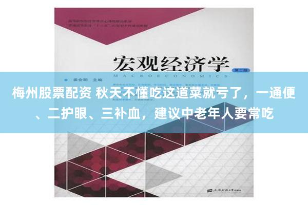 梅州股票配资 秋天不懂吃这道菜就亏了，一通便、二护眼、三补血，建议中老年人要常吃