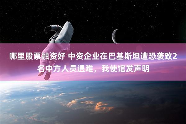 哪里股票融资好 中资企业在巴基斯坦遭恐袭致2名中方人员遇难，我使馆发声明