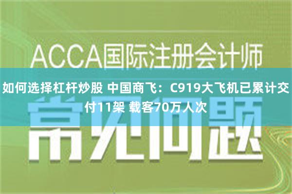 如何选择杠杆炒股 中国商飞：C919大飞机已累计交付11架 载客70万人次