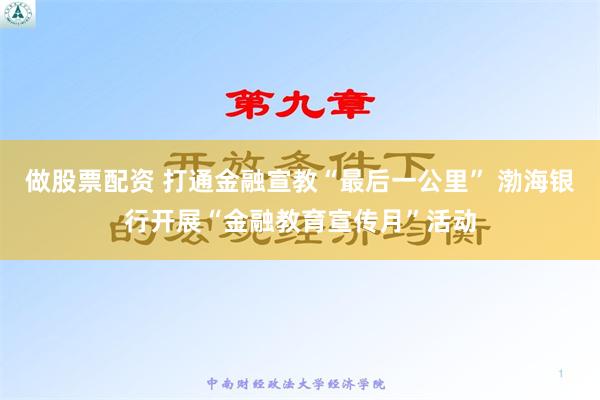 做股票配资 打通金融宣教“最后一公里” 渤海银行开展“金融教育宣传月”活动