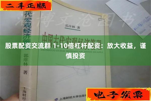 股票配资交流群 1-10倍杠杆配资：放大收益，谨慎投资