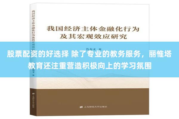 股票配资的好选择 除了专业的教务服务，丽惟塔教育还注重营造积极向上的学习氛围