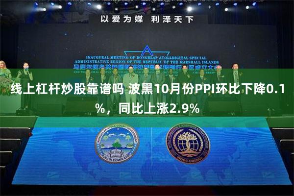 线上杠杆炒股靠谱吗 波黑10月份PPI环比下降0.1%，同比上涨2.9%