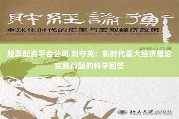 股票配资平台公司 刘守英：新时代重大经济理论实践问题的科学回答