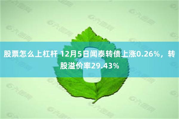 股票怎么上杠杆 12月5日闻泰转债上涨0.26%，转股溢价率29.43%