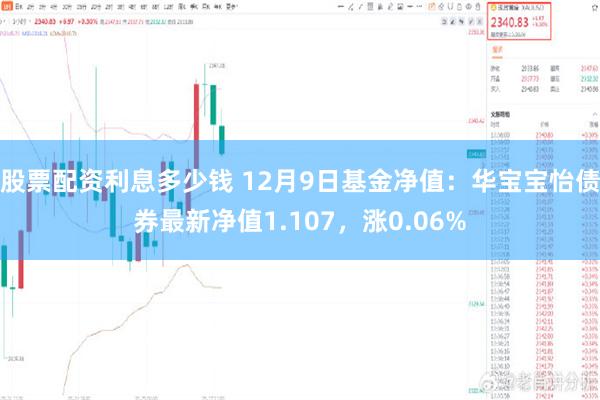 股票配资利息多少钱 12月9日基金净值：华宝宝怡债券最新净值1.107，涨0.06%