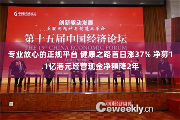 专业放心的正规平台 健康之路首日涨37% 净募1.1亿港元经营现金净额降2年