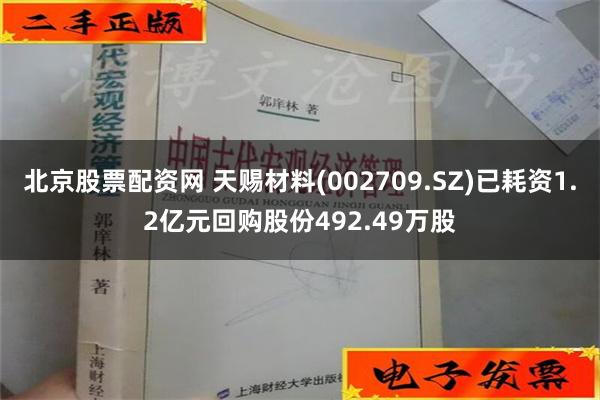 北京股票配资网 天赐材料(002709.SZ)已耗资1.2亿元回购股份492.49万股