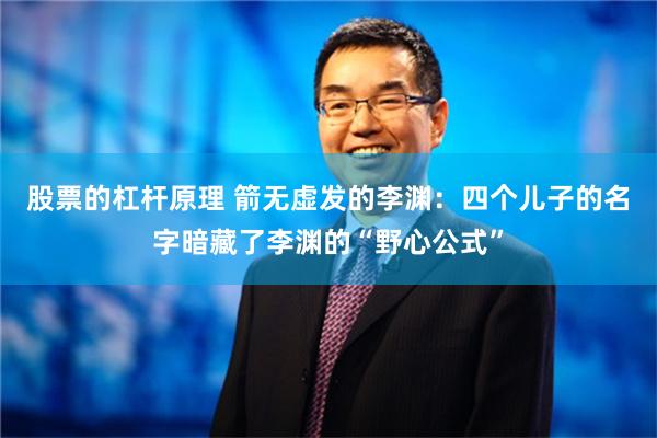 股票的杠杆原理 箭无虚发的李渊：四个儿子的名字暗藏了李渊的“野心公式”